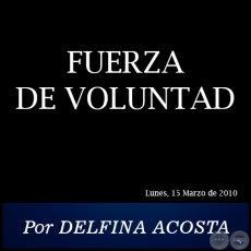 FUERZA DE VOLUNTAD - Por DELFINA ACOSTA -  Lunes, 15 Marzo de 2010